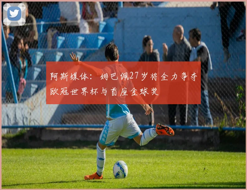 阿斯媒体：姆巴佩27岁将全力争夺欧冠世界杯与首座金球奖