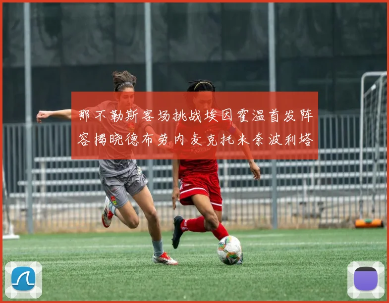 那不勒斯客场挑战埃因霍温首发阵容揭晓德布劳内麦克托米奈波利塔诺领衔出战