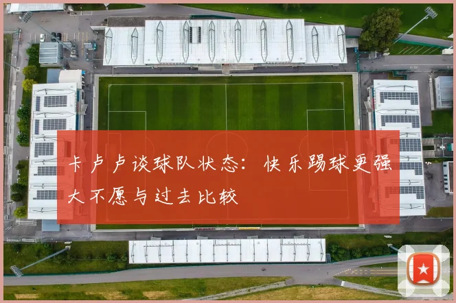 卡卢卢谈球队状态：快乐踢球更强大不愿与过去比较