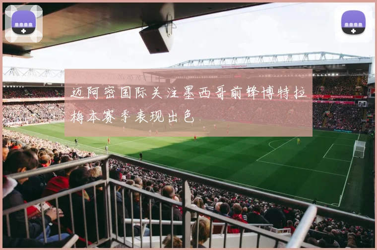 迈阿密国际关注墨西哥前锋博特拉梅本赛季表现出色