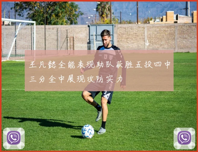 王凡懿全能表现助队获胜五投四中三分全中展现攻防实力