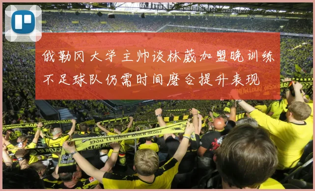 俄勒冈大学主帅谈林葳加盟晚训练不足球队仍需时间磨合提升表现