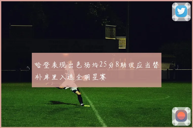 哈登表现出色场均25分8助攻应当替补库里入选全明星赛