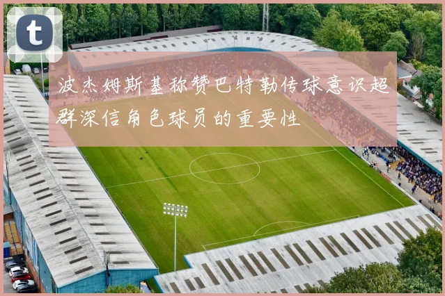 波杰姆斯基称赞巴特勒传球意识超群深信角色球员的重要性