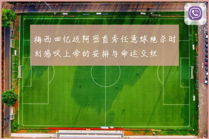 梅西回忆迈阿密首秀任意球绝杀时刻感叹上帝的安排与命运交织