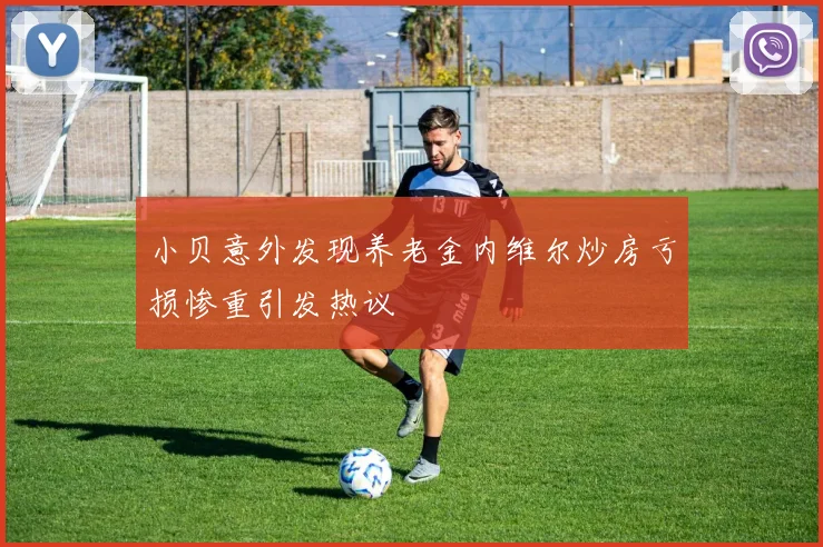 小贝意外发现养老金内维尔炒房亏损惨重引发热议