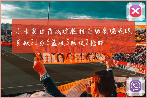 小卡复出首战迎胜利全场表现亮眼贡献21分6篮板5助攻2抢断